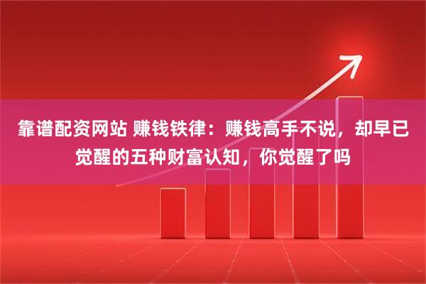 靠谱配资网站 赚钱铁律：赚钱高手不说，却早已觉醒的五种财富认知，你觉醒了吗