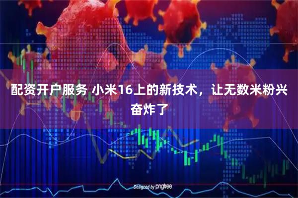 配资开户服务 小米16上的新技术，让无数米粉兴奋炸了