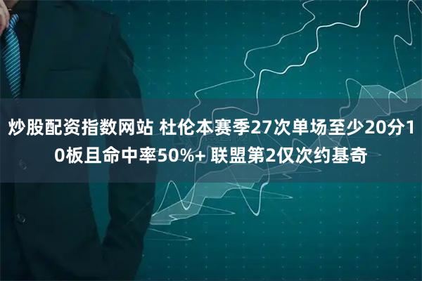 炒股配资指数网站 杜伦本赛季27次单场至少20分10板且命中率50%+ 联盟第2仅次约基奇