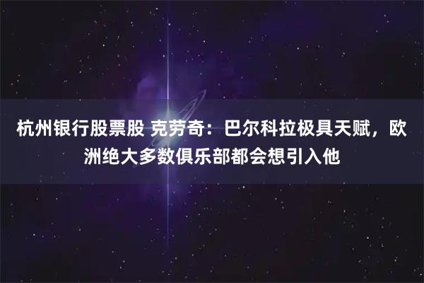 杭州银行股票股 克劳奇：巴尔科拉极具天赋，欧洲绝大多数俱乐部都会想引入他