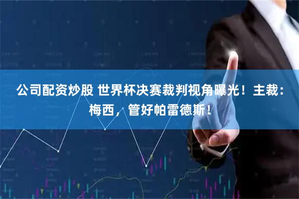 公司配资炒股 世界杯决赛裁判视角曝光！主裁：梅西，管好帕雷德斯！