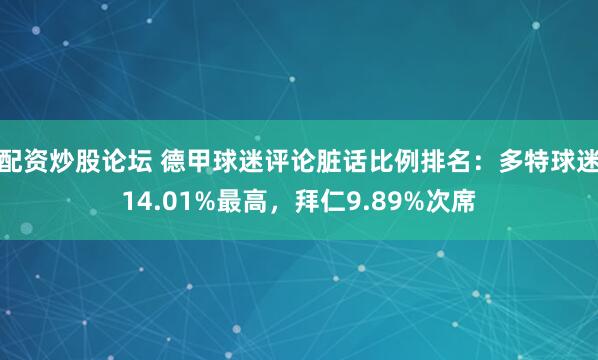配资炒股论坛 德甲球迷评论脏话比例排名：多特球迷14.01%最高，拜仁9.89%次席