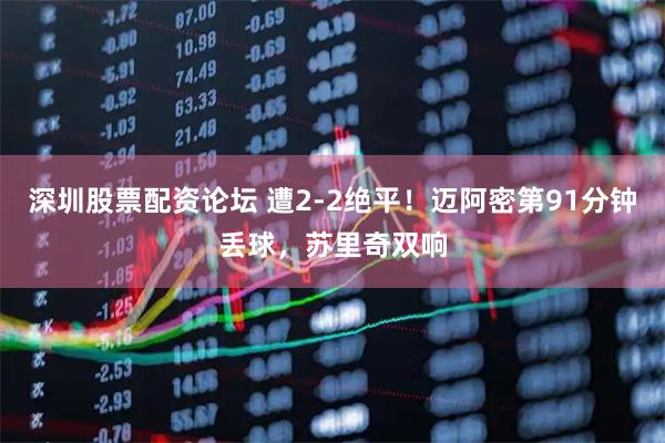 深圳股票配资论坛 遭2-2绝平！迈阿密第91分钟丢球，苏里奇双响